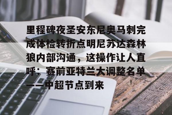 里程碑夜圣安东尼奥马刺完成体检转折点明尼苏达森林狼内部沟通，这操作让人直呼：赛前亚特兰大调整名单——中超节点到来的简单介绍